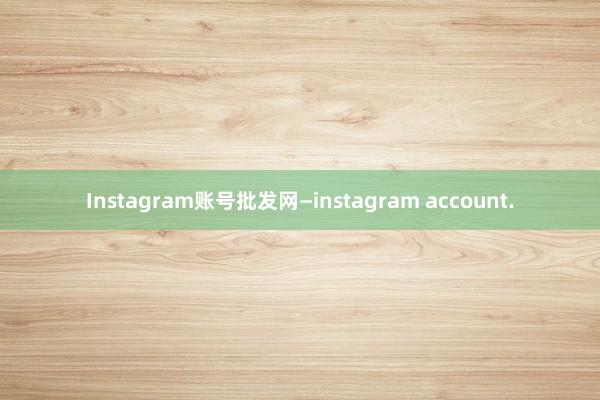 Instagram账号批发网—instagram account.